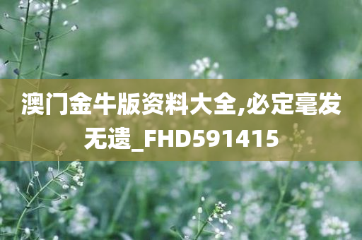 澳门金牛版资料大全,必定毫发无遗_FHD591415