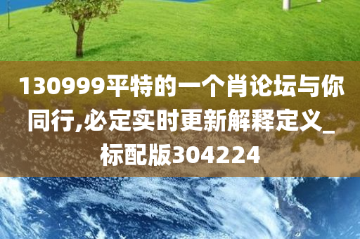 130999平特的一个肖论坛与你同行,必定实时更新解释定义_标配版304224