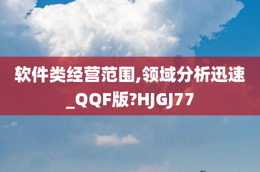 软件类经营范围,领域分析迅速_QQF版?HJGJ77