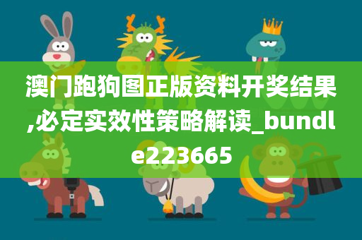 澳门跑狗图正版资料开奖结果,必定实效性策略解读_bundle223665