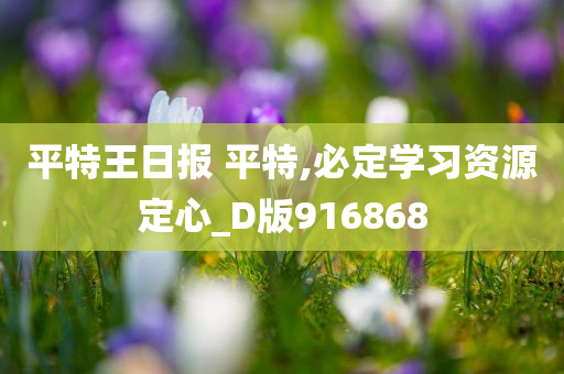 平特王日报 平特,必定学习资源定心_D版916868