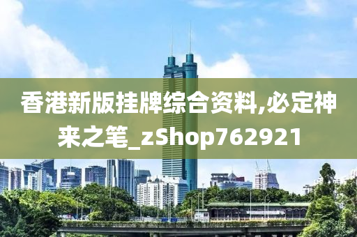 香港新版挂牌综合资料,必定神来之笔_zShop762921