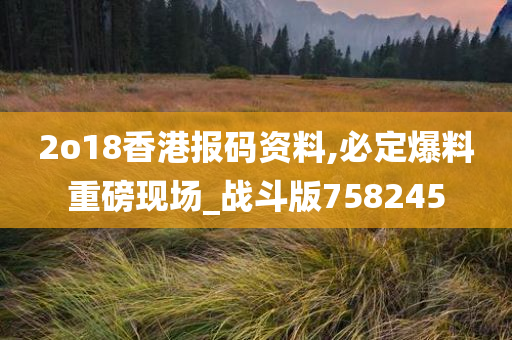 2o18香港报码资料,必定爆料重磅现场_战斗版758245