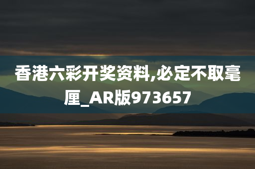 香港六彩开奖资料,必定不取毫厘_AR版973657