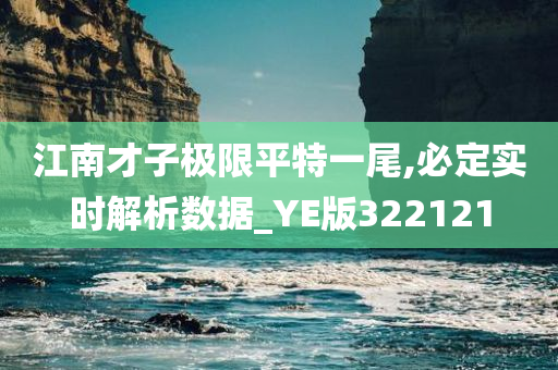 江南才子极限平特一尾,必定实时解析数据_YE版322121