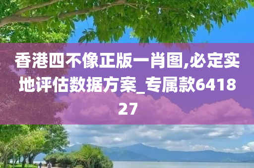 香港四不像正版一肖图,必定实地评估数据方案_专属款641827