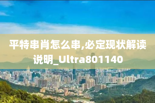 平特串肖怎么串,必定现状解读说明_Ultra801140