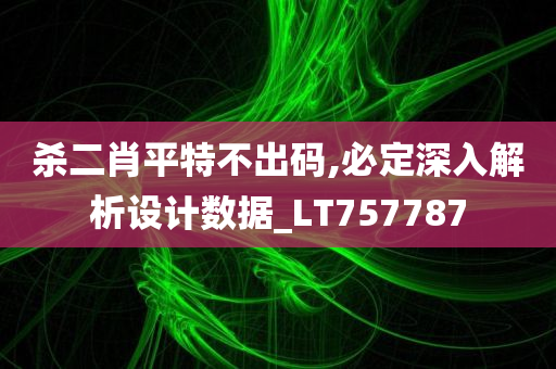 杀二肖平特不出码,必定深入解析设计数据_LT757787