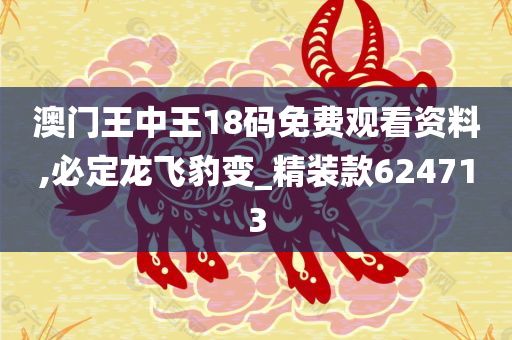 澳门王中王18码免费观看资料,必定龙飞豹变_精装款624713