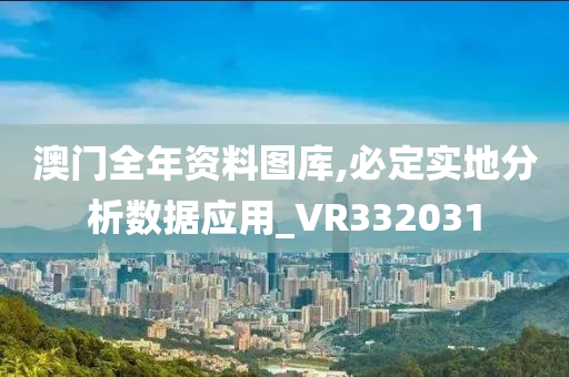 澳门全年资料图库,必定实地分析数据应用_VR332031