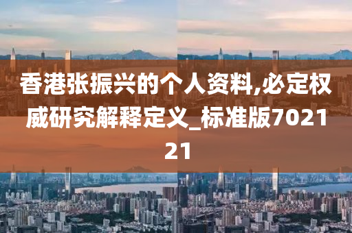 香港张振兴的个人资料,必定权威研究解释定义_标准版702121