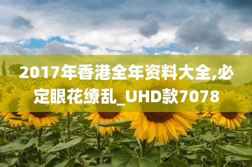 2017年香港全年资料大全,必定眼花缭乱_UHD款7078