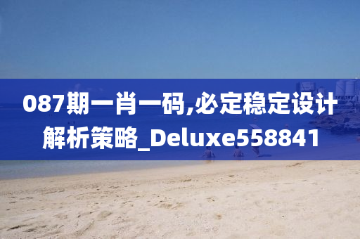 087期一肖一码,必定稳定设计解析策略_Deluxe558841