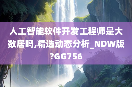 人工智能软件开发工程师是大数居吗,精选动态分析_NDW版?GG756