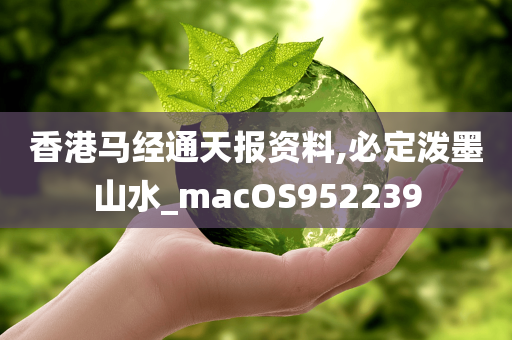 香港马经通天报资料,必定泼墨山水_macOS952239