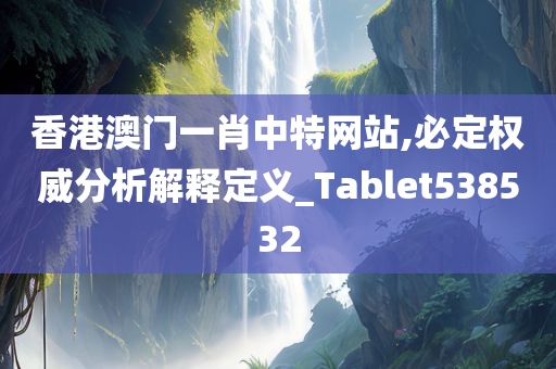 香港澳门一肖中特网站,必定权威分析解释定义_Tablet538532