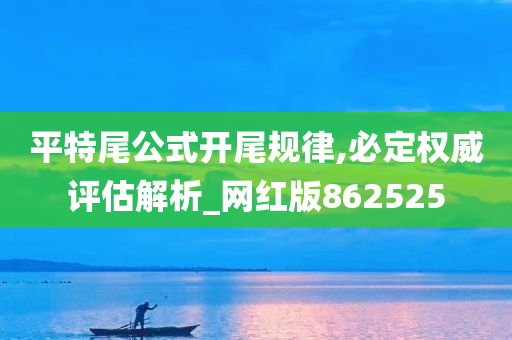 平特尾公式开尾规律,必定权威评估解析_网红版862525