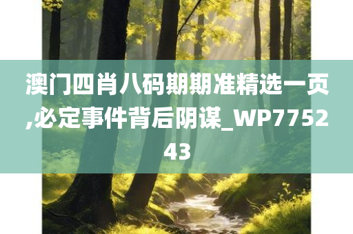 澳门四肖八码期期准精选一页,必定事件背后阴谋_WP775243