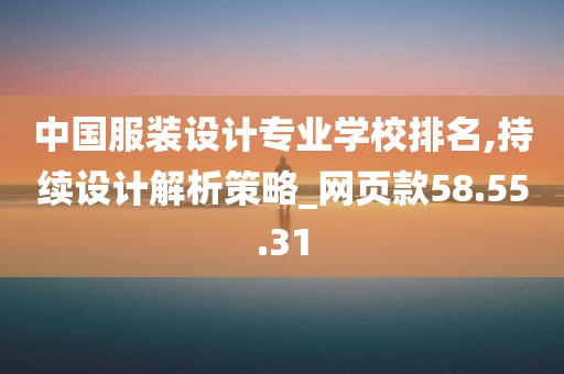 中国服装设计专业学校排名,持续设计解析策略_网页款58.55.31