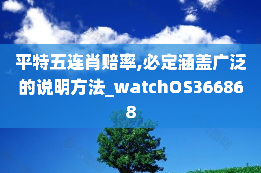 平特五连肖赔率,必定涵盖广泛的说明方法_watchOS366868