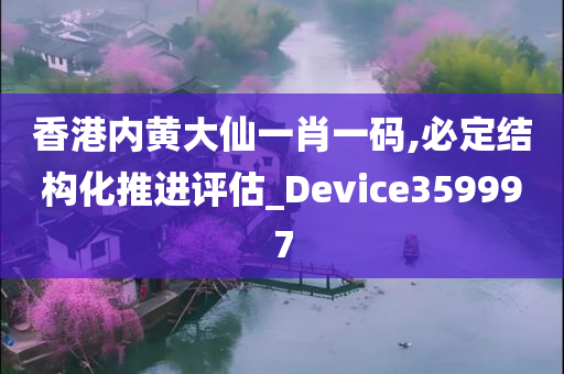 香港内黄大仙一肖一码,必定结构化推进评估_Device359997