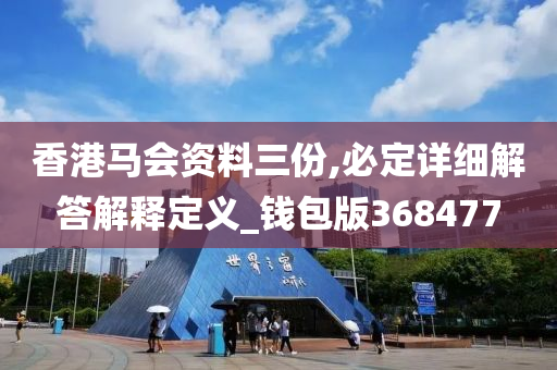 香港马会资料三份,必定详细解答解释定义_钱包版368477