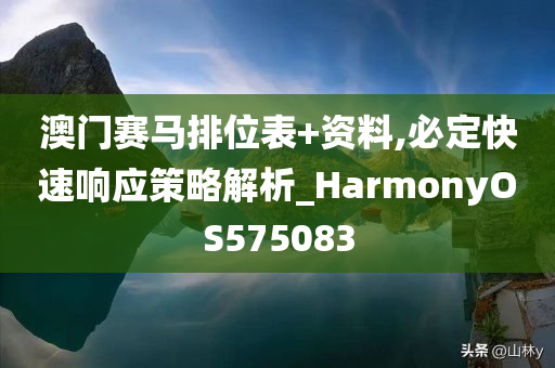 澳门赛马排位表+资料,必定快速响应策略解析_HarmonyOS575083