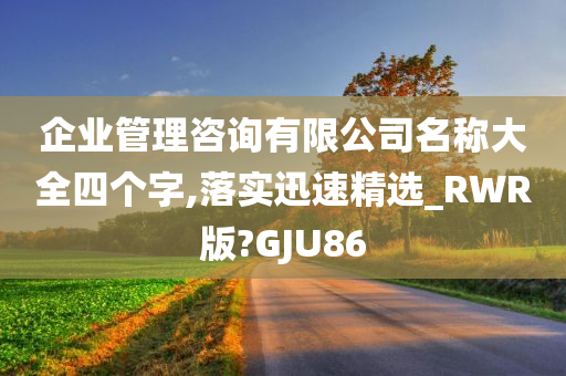 企业管理咨询有限公司名称大全四个字,落实迅速精选_RWR版?GJU86