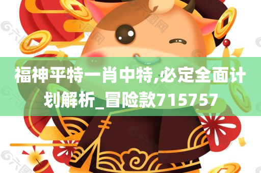 福神平特一肖中特,必定全面计划解析_冒险款715757