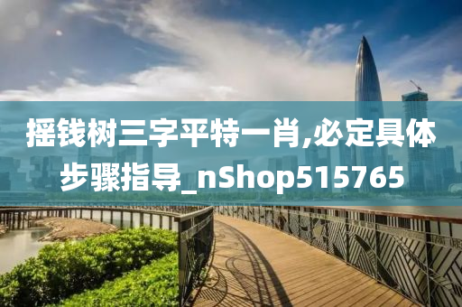 摇钱树三字平特一肖,必定具体步骤指导_nShop515765