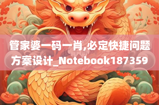 管家婆一码一肖,必定快捷问题方案设计_Notebook187359