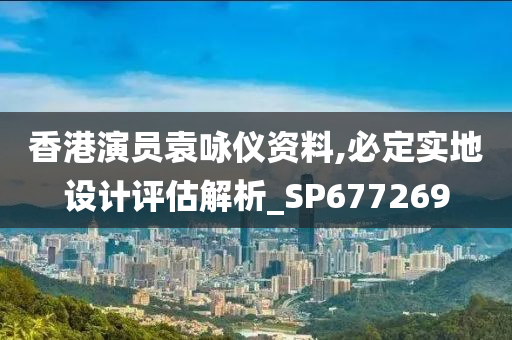 香港演员袁咏仪资料,必定实地设计评估解析_SP677269