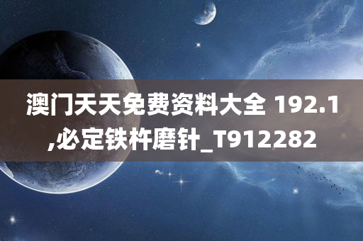 澳门天天免费资料大全 192.1,必定铁杵磨针_T912282