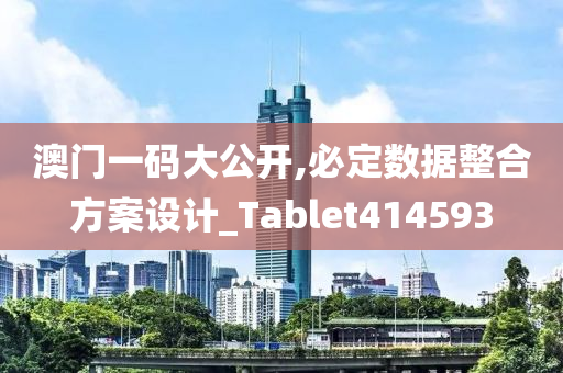 澳门一码大公开,必定数据整合方案设计_Tablet414593