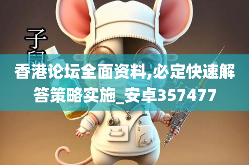 香港论坛全面资料,必定快速解答策略实施_安卓357477