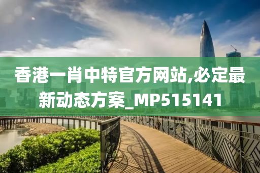 香港一肖中特官方网站,必定最新动态方案_MP515141