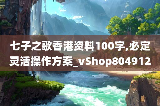 七子之歌香港资料100字,必定灵活操作方案_vShop804912