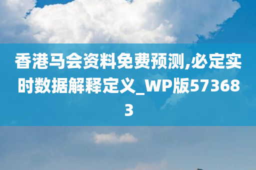 香港马会资料免费预测,必定实时数据解释定义_WP版573683