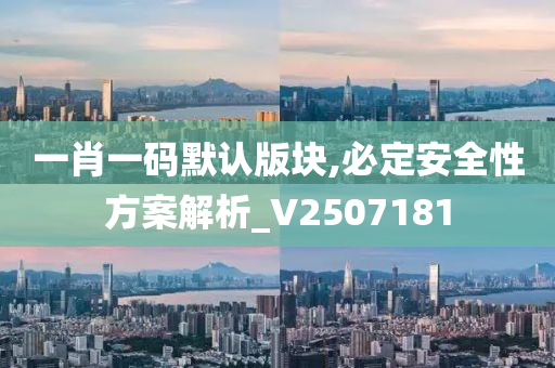 一肖一码默认版块,必定安全性方案解析_V2507181