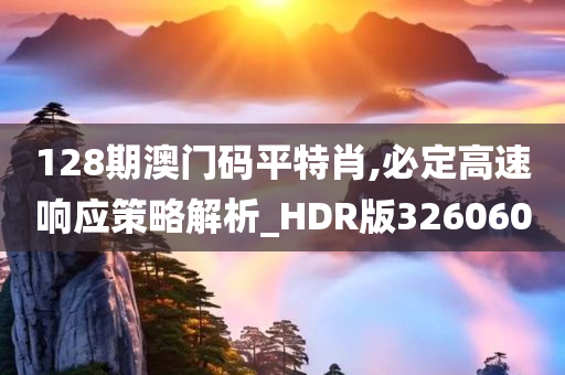 128期澳门码平特肖,必定高速响应策略解析_HDR版326060