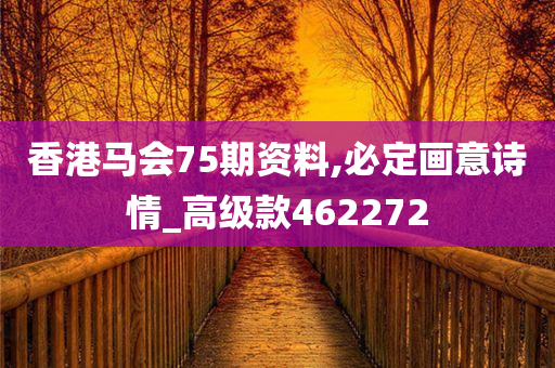 香港马会75期资料,必定画意诗情_高级款462272