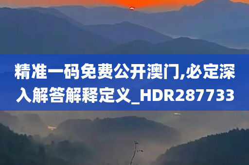 精准一码免费公开澳门,必定深入解答解释定义_HDR287733