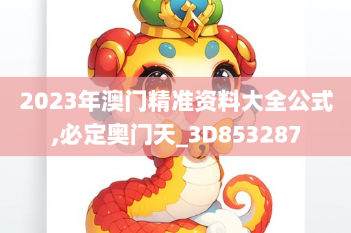 2023年澳门精准资料大全公式,必定奥门天_3D853287