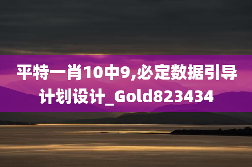 平特一肖10中9,必定数据引导计划设计_Gold823434