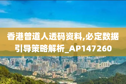 香港曾道人透码资料,必定数据引导策略解析_AP147260