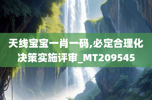 天线宝宝一肖一码,必定合理化决策实施评审_MT209545