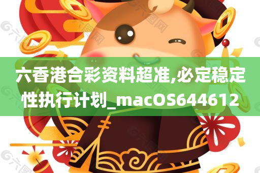 六香港合彩资料超准,必定稳定性执行计划_macOS644612