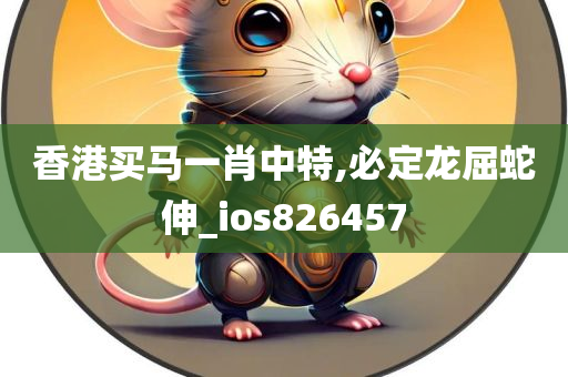 香港买马一肖中特,必定龙屈蛇伸_ios826457