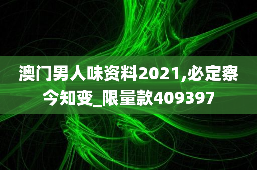 澳门男人味资料2021,必定察今知变_限量款409397