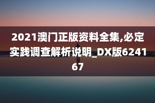 2021澳门正版资料全集,必定实践调查解析说明_DX版624167